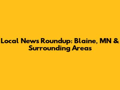 Local News Roundup: Blaine, MN & Surrounding Areas