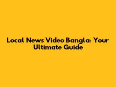 Local News Video Bangla: Your Ultimate Guide