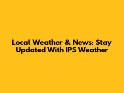 Local Weather & News: Stay Updated With IPS Weather