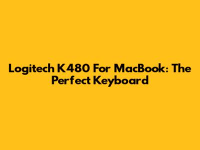 Logitech K480 For MacBook: The Perfect Keyboard
