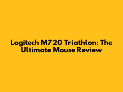 Logitech M720 Triathlon: The Ultimate Mouse Review