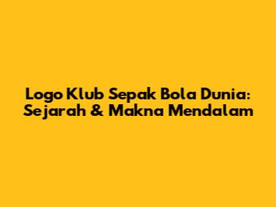 Logo Klub Sepak Bola Dunia: Sejarah & Makna Mendalam