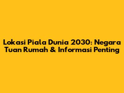 Lokasi Piala Dunia 2030: Negara Tuan Rumah & Informasi Penting