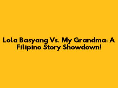 Lola Basyang Vs. My Grandma: A Filipino Story Showdown!