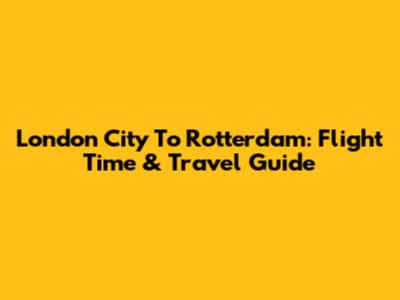 London City To Rotterdam: Flight Time & Travel Guide