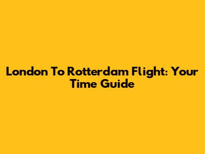 London To Rotterdam Flight: Your Time Guide