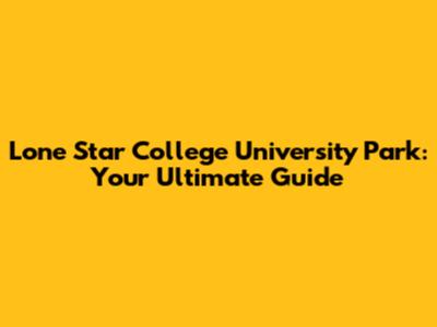 Lone Star College University Park: Your Ultimate Guide