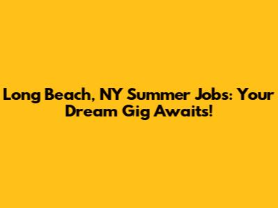 Long Beach, NY Summer Jobs: Your Dream Gig Awaits!