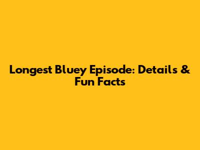 Longest Bluey Episode: Details & Fun Facts
