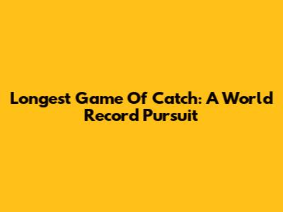 Longest Game Of Catch: A World Record Pursuit