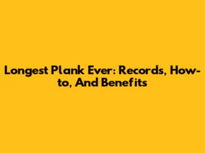 Longest Plank Ever: Records, How-to, And Benefits