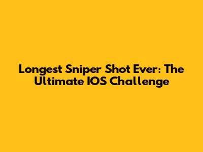 Longest Sniper Shot Ever: The Ultimate IOS Challenge