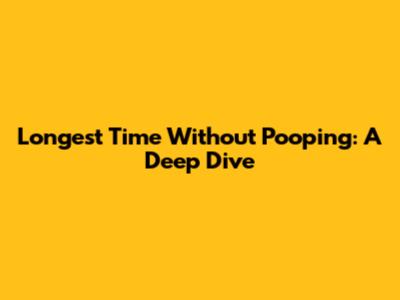 Longest Time Without Pooping: A Deep Dive