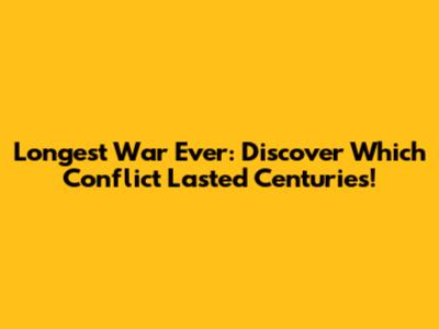 Longest War Ever: Discover Which Conflict Lasted Centuries!