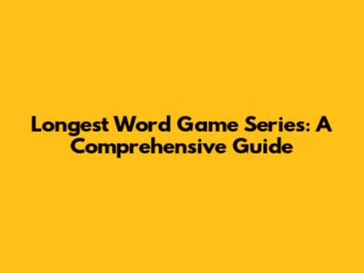 Longest Word Game Series: A Comprehensive Guide