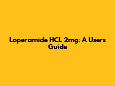 Loperamide HCL 2mg: A User's Guide
