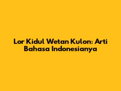 Lor Kidul Wetan Kulon: Arti Bahasa Indonesianya