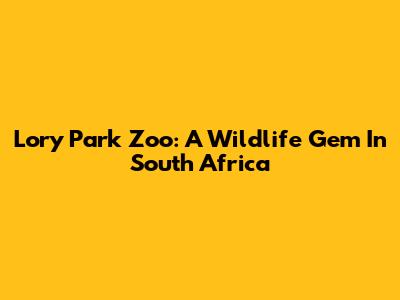 Lory Park Zoo: A Wildlife Gem In South Africa