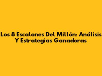 Los 8 Escalones Del Millón: Análisis Y Estrategias Ganadoras