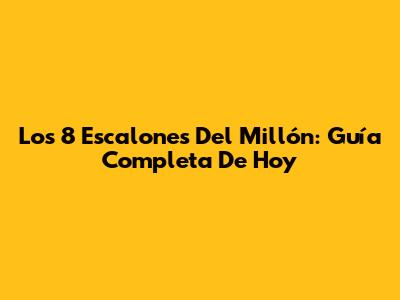 Los 8 Escalones Del Millón: Guía Completa De Hoy