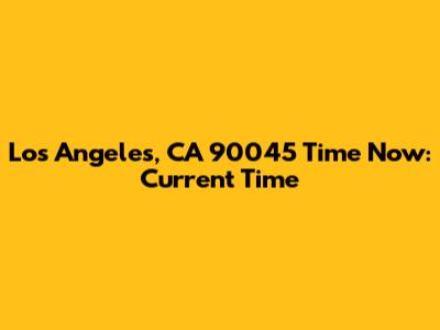 Los Angeles, CA 90045 Time Now: Current Time