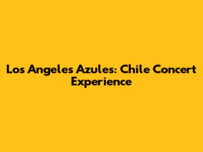 Los Angeles Azules: Chile Concert Experience