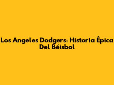 Los Angeles Dodgers: Historia Épica Del Béisbol