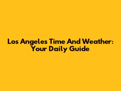 Los Angeles Time And Weather: Your Daily Guide