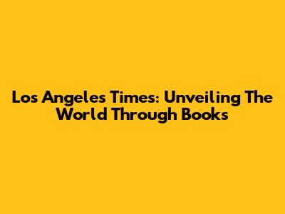 Los Angeles Times: Unveiling The World Through Books