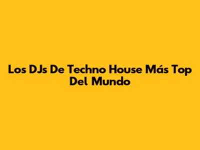 Los DJs De Techno House Más Top Del Mundo