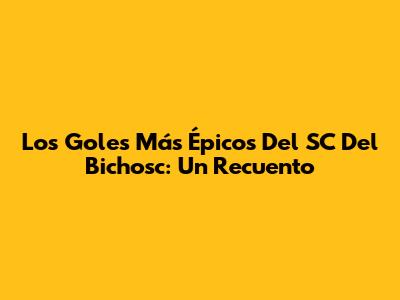 Los Goles Más Épicos Del SC Del Bichosc: Un Recuento