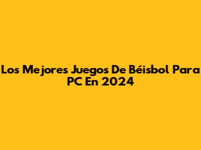 Los Mejores Juegos De Béisbol Para PC En 2024