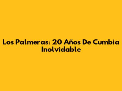 Los Palmeras: 20 Años De Cumbia Inolvidable