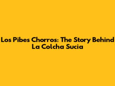 Los Pibes Chorros: The Story Behind 'La Colcha Sucia'