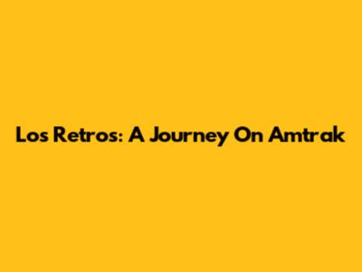 Los Retros: A Journey On Amtrak