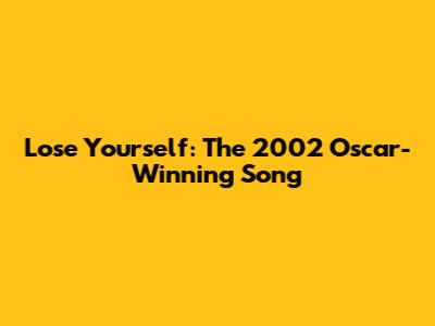 Lose Yourself: The 2002 Oscar-Winning Song