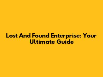 Lost And Found Enterprise: Your Ultimate Guide