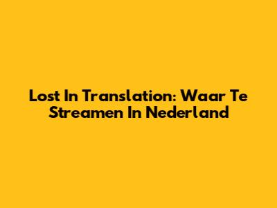 Lost In Translation: Waar Te Streamen In Nederland