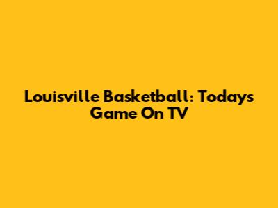 Louisville Basketball: Today's Game On TV