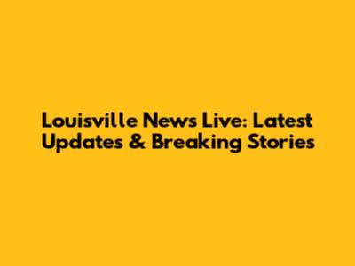 Louisville News Live: Latest Updates & Breaking Stories