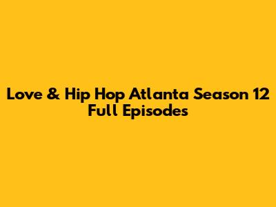 Love & Hip Hop Atlanta Season 12 Full Episodes