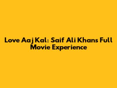 Love Aaj Kal: Saif Ali Khan's Full Movie Experience