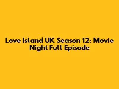 Love Island UK Season 12: Movie Night Full Episode