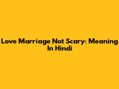Love Marriage Not Scary: Meaning In Hindi