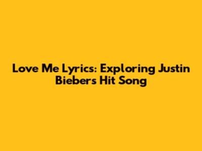 Love Me Lyrics: Exploring Justin Bieber's Hit Song