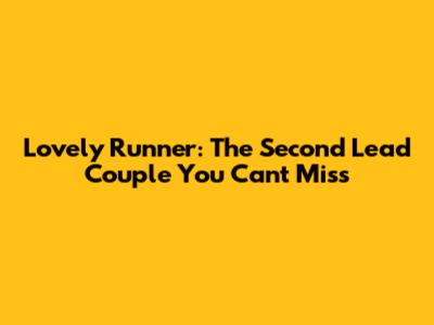 Lovely Runner: The Second Lead Couple You Can't Miss
