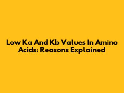 Low Ka And Kb Values In Amino Acids: Reasons Explained