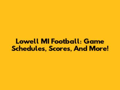 Lowell MI Football: Game Schedules, Scores, And More!