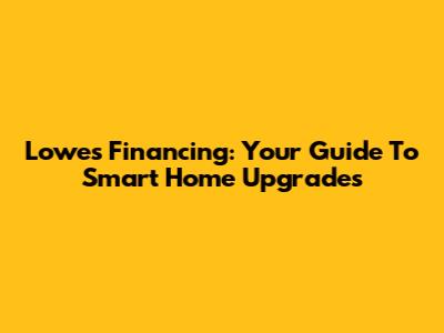 Lowes Financing: Your Guide To Smart Home Upgrades