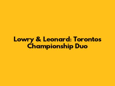 Lowry & Leonard: Toronto's Championship Duo